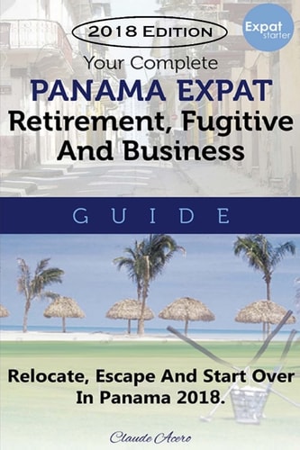 Your Complete Panama Expat, Retirement, Fugitive & Business Guide Relocate, Escape & Start Over in Panama 2018