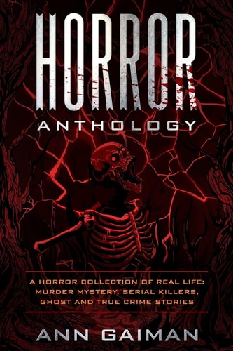 Horror Anthology A Horror Collection of Real Life: Murder Mystery, Serial Killers, Ghost and True Crime Stories