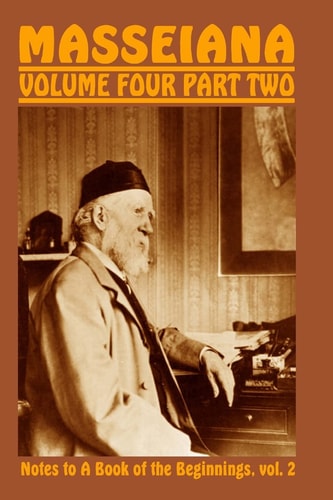 Masseiana Volume Four Part Two Notes to a Book of the Beginnings, Vol. 2