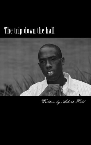 The Trip Down the Hall This Book Is Poetry / Spoken Word, Motivational Speaking and Every Day Life Through My Eyes