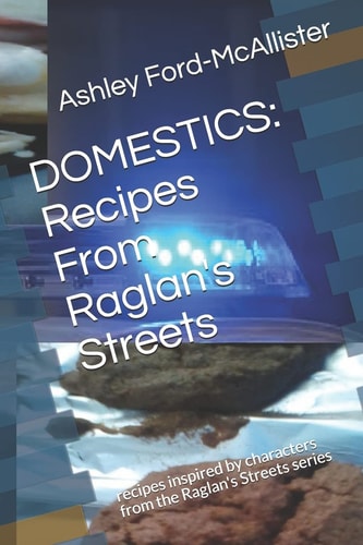 Domestics Recipes From Raglan's Streets: Recipes Inspired by Characters from the Raglan's Streets Series