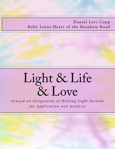 Light and Life and Love Toward an Integration of Healing Light Systems for Application and Analysis