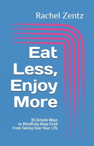 Eat Less, Enjoy More 36 Simple Ways to Mindfully Keep Food from Taking Over Your Life