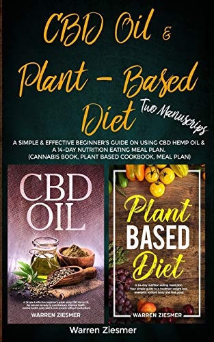 CBD Oil and Plant Based Diet 2 Manuscripts: a Simple and Effective Beginner's Guide on Using CBD Hemp Oil and a 14-Day Nutrition Eating Meal Plan. (Cannabis Book, Plant Based Cookbook, Meal Plan)