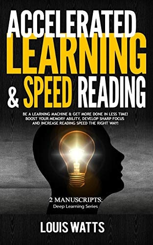 Accelerated Learning and Speed Reading 2 Manuscripts: Be a Learning Machine and Get More Done in Less Time! Boost Your Memory Ability, Develop Sharp Focus and Increase Reading Speed the Right Way!