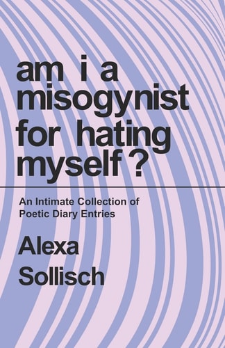 Am I a Misogynist for Hating Myself An Intimate Series of Poetic Diary Entries.