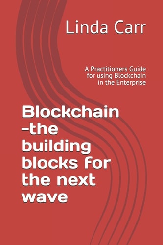 Blockchain --The Building Blocks for the Next Wave A Practitioners Guide for Using Blockchain in the Enterprise