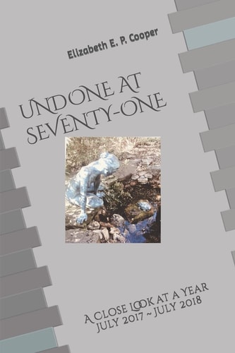 UNDONE at SEVENTY-ONE A Close Look at a Year--July 2017 to July 2018