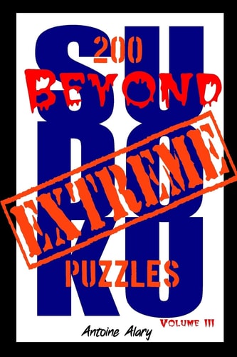 Beyond Extreme Sudoku Volume III A Collection of Some of the Toughest Sudoku Puzzles Known to Man. (With Their Solutions.)