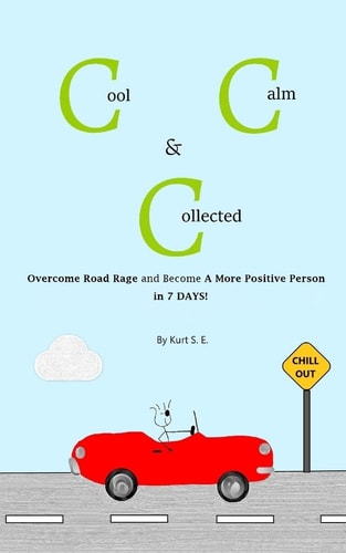 Cool, Calm & Collected Overcome Road Rage and Become a More Positive Person in 7 Days