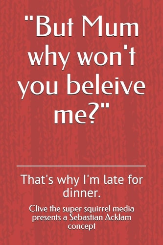 But Mum Why Won't You Beleive Me? That's Why I'm Late for Dinner