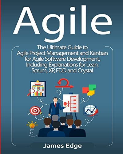 Agile The Ultimate Guide to Agile Project Management and Kanban for Agile Software Development, Including Explanations for Lean, Scrum, XP, FDD and Crystal