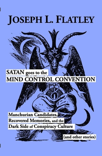 Satan Goes to the Mind Control Convention Manchurian Candidates, Recovered Memories, and the Dark Side of Conspiracy Culture