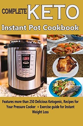 Complete Keto Instant Pot Cookbook Features More Than 250 Delicious Ketogenic Recipes for Your Pressure Cooker + Exercise Guide for Instant Weight Loss
