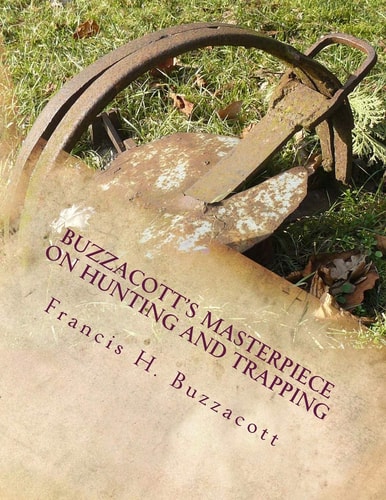 Buzzacott's Masterpiece on Hunting and Trapping The Complete Hunter's, Trapper's and Camper's Library of Information
