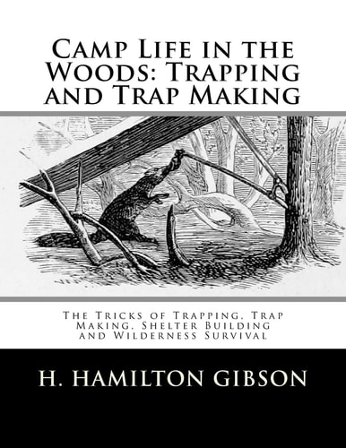 Camp Life in the Woods: Trapping and Trap Making The Tricks of Trapping, Trap Making, Shelter Building and Wilderness Survival