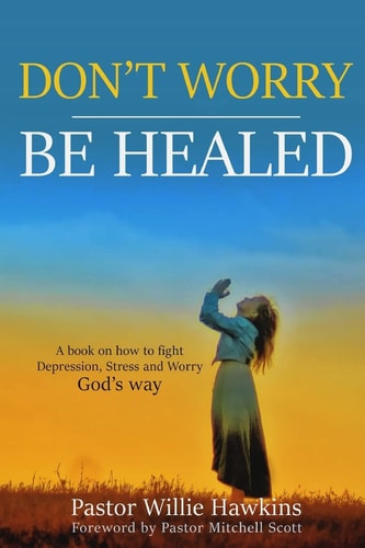 Don't Worry Be Healed How to Fight Depression, Worry and Stress Through the Word of God