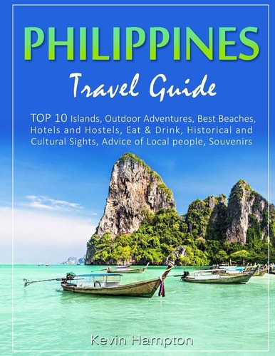 Philippines Travel Guide TOP 10 Islands, Outdoor Adventures, Best Beaches, Hotels and Hostels, Eat and Drink, Historical and Cultural Sights, Advice of Local People, Souvenirs
