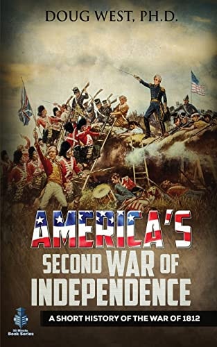 America's Second War of Independence A Short History of the War Of 1812