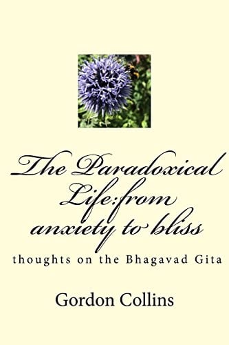The Paradoxical Life From Anxiety to Bliss: Thoughts on the Bhagavad Gita