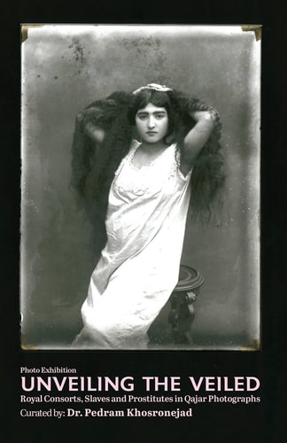 Unveiling the Veiled Royal Consorts, Slaves and Prostitutes in Qajar Photographs