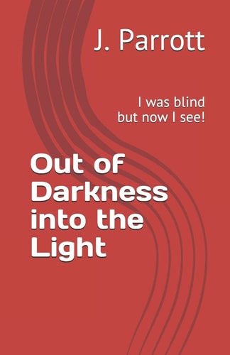 Out of Darkness Into the Light I Was Blind But Now I See!