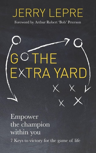 Go the Extra Yard Empower the Champion Within You: 7 Keys to Victory for the Game of Life