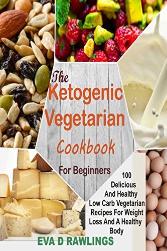 The Ketogenic Vegetarian Cookbook For Beginners 100 Delicious and Healthy Low Carb Vegetarian Recipes For Weight Loss and a Healthy Body