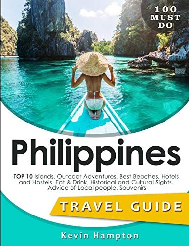 Philippines Travel Guide TOP 10 Islands, Outdoor Adventures, Best Beaches, Hotels and Hostels, Eat & Drink, Historical and Cultural Sights, Advice of Local People, Souvenirs