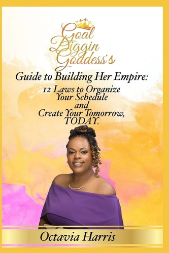 A Goal Diggin Goddess's Guide to Building Her Empire 12 Laws to Organize Your Schedule and Create Your Tomorrow, TODAY.