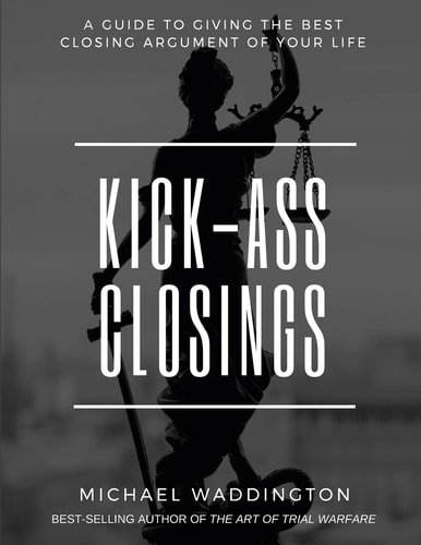 Kick-Ass Closings A Guide to Giving the Best Closing Argument of Your Life