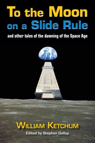 To the Moon on a Slide Rule And Other Tales of the Dawning of the Space Age