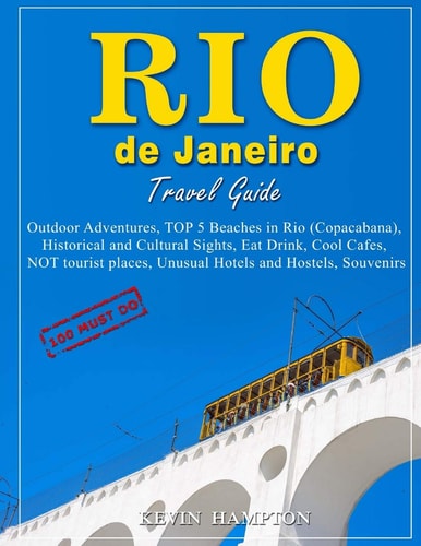 Rio de Janeiro Travel Guide - 100 Must-Do Outdoor Adventures, TOP 5 Beaches in Rio (Copacabana), Historical and Cultural Sights, Eat Drink, Cool Cafes, NOT Tourist Places, Unusual Hotels and Hostels, Souvenirs!