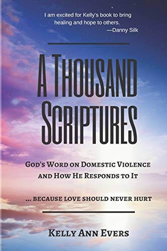 A Thousand Scriptures God's Word on Domestic Violence ... Because Love Should Never Hurt: Discover God's ZERO Tolerance Towards Domestic Violence Start Living and Loving Your Life TODAY!