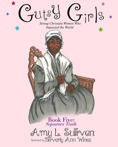 Gutsy Girls Strong Christian Women Who Impacted the World: Book Five: Sojourner Truth