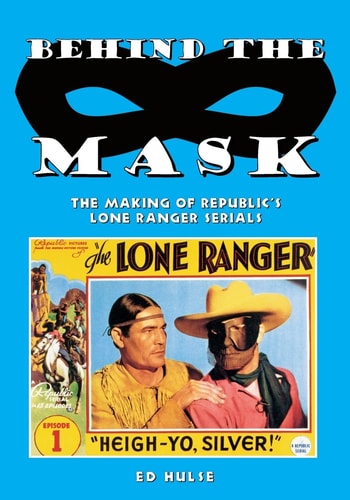 Behind the Mask The Making of Republic's Lone Ranger Serials