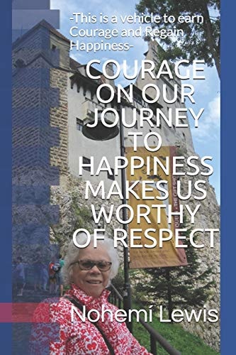 COURAGE on OUR JOURNEY to HAPPINESS MAKES US WORTHY of RESPECT -This Is a Vehicle to Earn Courage and Regain Happiness-