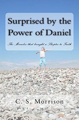 Surprised by the Power of Daniel The Miracles That Brought a Skeptic to Faith