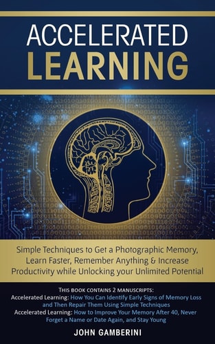 Accelerated Learning Techniques to Get a Photographic Memory, Learn Faster, Remember Anything & Increase Productivity While Unlocking Your Unlimited Potential