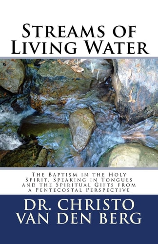 Streams of Living Water The Baptism in the Holy Spirit, Speaking in Tongues and the Spiritual Gifts from a Pentecostal Perspective