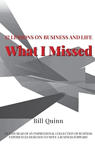 What I Missed: 12 Lessons on Business and Life An Easy Read of Inspirational Collection of Business Experiences Designed to to Move a Business Forward