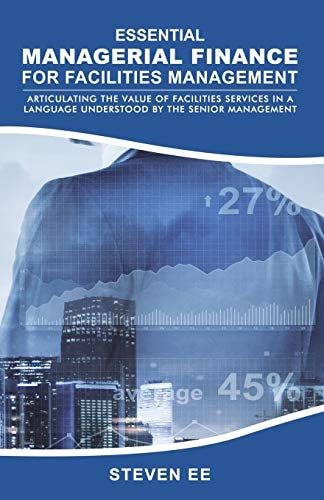 Essential Managerial Finance for Facilities Management Articulating the Value of Facilities Services in a Language Understood by the Senior Management