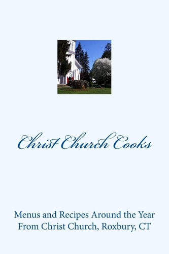 Christ Church Cooks Menus and Recipes Around the Year From Christ Church, Roxbury, CT