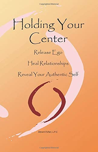 Holding Your Center Release Ego, Heal Relationships, Reveal Your Authentic Self