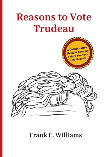 Reasons to Vote Trudeau A Collaborative Thought Exercise Before You Vote October 21, 2019