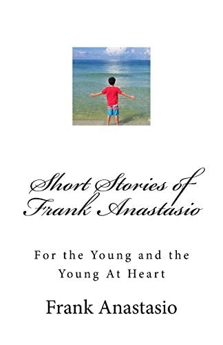 Short Stories of Frank Anastasio For the Young and the Young At Heart