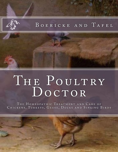 The Poultry Doctor The Homeopathic Treatment and Care of Chickens, Turkeys, Geese, Ducks and Singing Birds