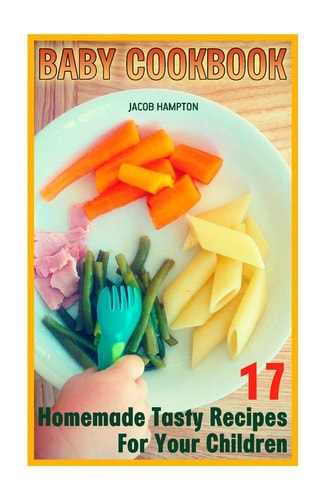 Baby Cookbook 17 Homemade Tasty Recipes For Your Children