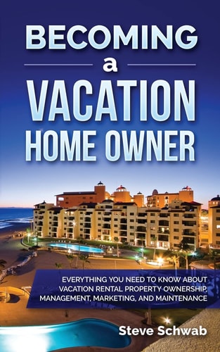 Becoming a Vacation Home Owner Everything You Need to Know about Vacation Rental Property Ownership, Management, Marketing, and Maintenance