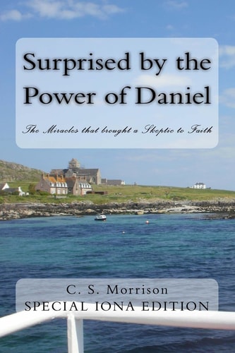 Surprised by the Power of Daniel The Miracles That Brought a Skeptic to Faith
